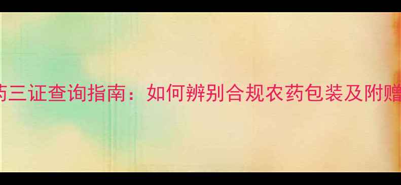 图片 最新版农药三证查询指南：如何辨别合规农药包装及附赠查询方法1