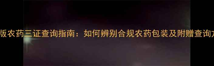 图片 最新版农药三证查询指南：如何辨别合规农药包装及附赠查询方法2
