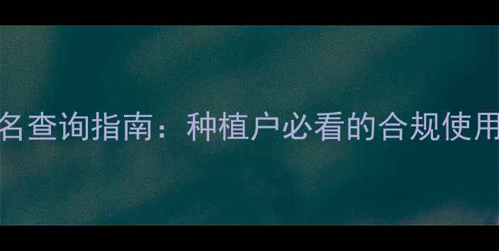 图片 最新版农药通用名查询指南：种植户必看的合规使用与科学配比手册