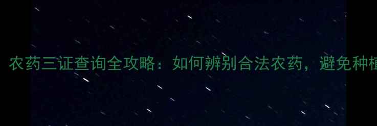 图片 最新版！农药三证查询全攻略：如何辨别合法农药，避免种植损失？