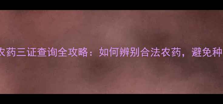 图片 最新版！农药三证查询全攻略：如何辨别合法农药，避免种植损失？1