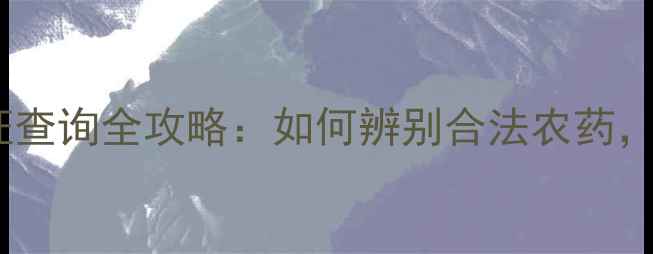 图片 最新版！农药三证查询全攻略：如何辨别合法农药，避免种植损失？2
