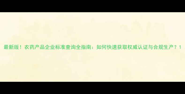 图片 最新版！农药产品企业标准查询全指南：如何快速获取权威认证与合规生产？1