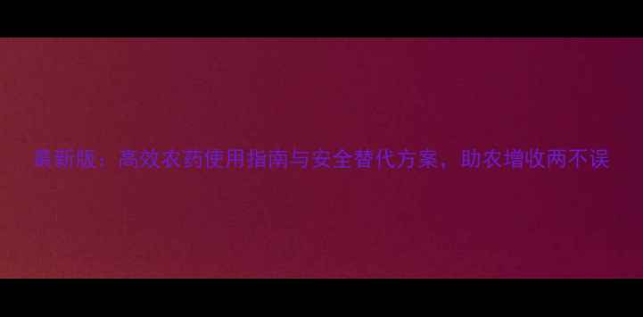 图片 最新版：高效农药使用指南与安全替代方案，助农增收两不误