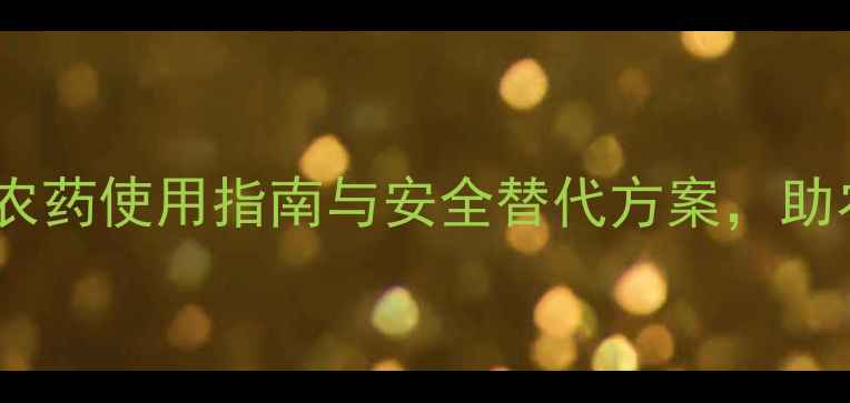 图片 最新版：高效农药使用指南与安全替代方案，助农增收两不误1