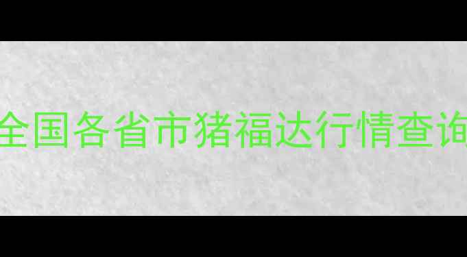 图片 最新猪价波动分析｜全国各省市猪福达行情查询全攻略｜养殖户必看