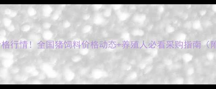 图片 最新猪饲料价格行情！全国猪饲料价格动态+养殖人必看采购指南（附今日报价）1