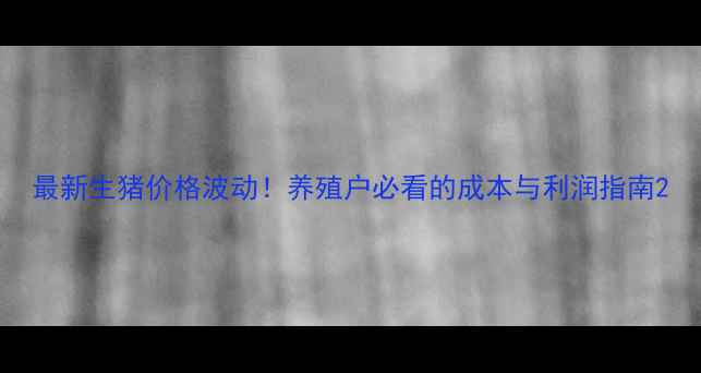 图片 最新生猪价格波动！养殖户必看的成本与利润指南2