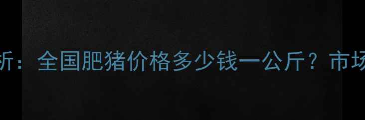 图片 最新生猪价格走势分析：全国肥猪价格多少钱一公斤？市场供需与政策影响解读