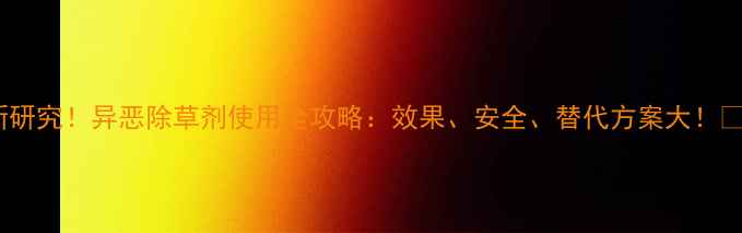图片 最新研究！异恶除草剂使用全攻略：效果、安全、替代方案大！🌱💡1