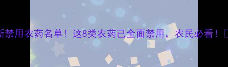 图片 最新禁用农药名单！这8类农药已全面禁用，农民必看！🌱💦