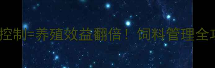图片 最新科学喂养+成本控制=养殖效益翻倍！饲料管理全攻略，养殖户必看！