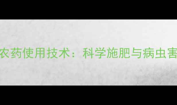 图片 最新美千顷农药使用技术：科学施肥与病虫害防治全指南