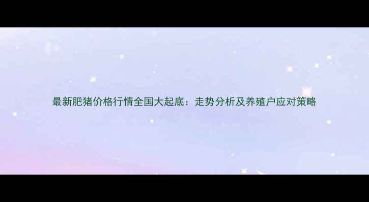 图片 最新肥猪价格行情全国大起底：走势分析及养殖户应对策略