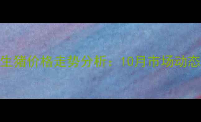 图片 最新行情吉林榆树生猪价格走势分析：10月市场动态与养殖户应对策略