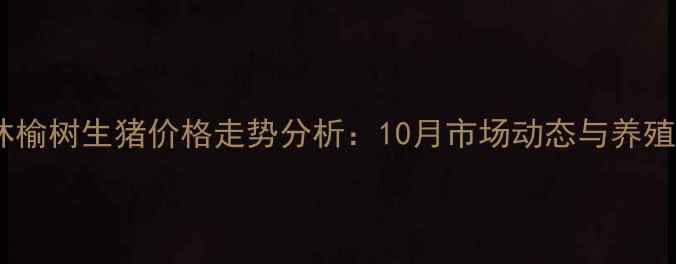 图片 最新行情吉林榆树生猪价格走势分析：10月市场动态与养殖户应对策略2