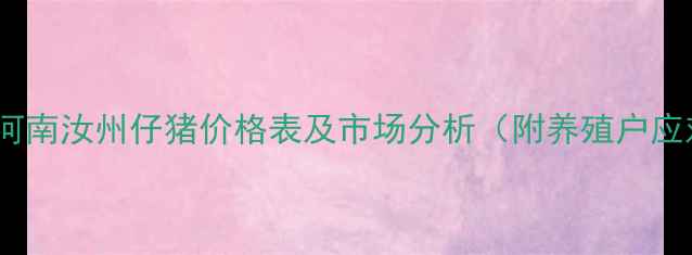 图片 最新行情河南汝州仔猪价格表及市场分析（附养殖户应对策略）1