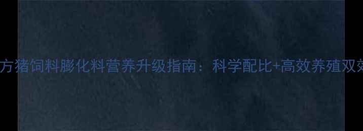 图片 最新配方猪饲料膨化料营养升级指南：科学配比+高效养殖双效合一2