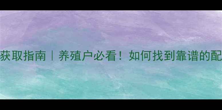 图片 最新配方饲料获取指南｜养殖户必看！如何找到靠谱的配方发布渠道？