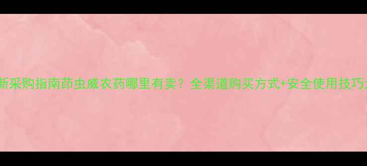 图片 最新采购指南茚虫威农药哪里有卖？全渠道购买方式+安全使用技巧大1