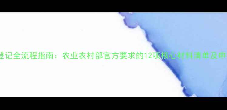 图片 最新！农药登记全流程指南：农业农村部官方要求的12项核心材料清单及申报注意事项2