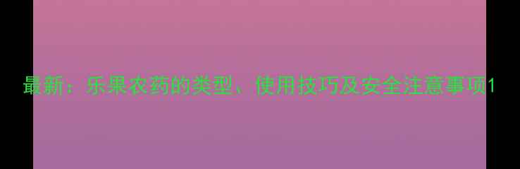 图片 最新：乐果农药的类型、使用技巧及安全注意事项1