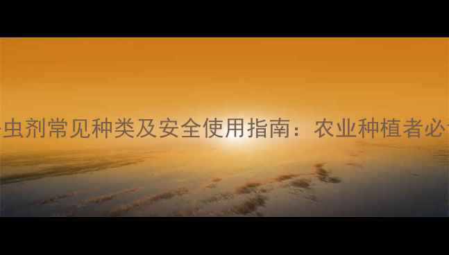 图片 有机磷杀虫剂常见种类及安全使用指南：农业种植者必读全攻略