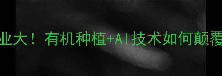 图片 未来农药行业大！有机种植+AI技术如何颠覆传统农业？