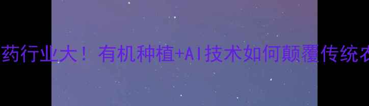 图片 未来农药行业大！有机种植+AI技术如何颠覆传统农业？1