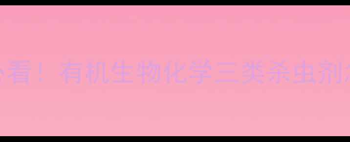 图片 杀虫剂分类全｜新手必看！有机生物化学三类杀虫剂怎么选？附打药小技巧