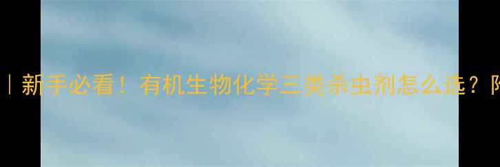 图片 杀虫剂分类全｜新手必看！有机生物化学三类杀虫剂怎么选？附打药小技巧2