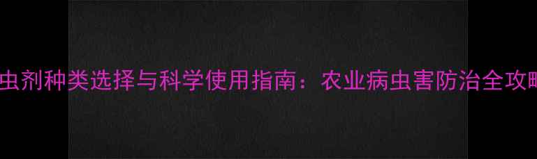 图片 杀虫剂种类选择与科学使用指南：农业病虫害防治全攻略1