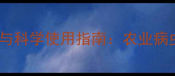 图片 杀虫剂种类选择与科学使用指南：农业病虫害防治全攻略2