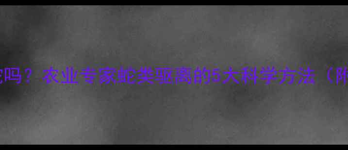 图片 杀虫剂能驱蛇吗？农业专家蛇类驱离的5大科学方法（附安全指南）2