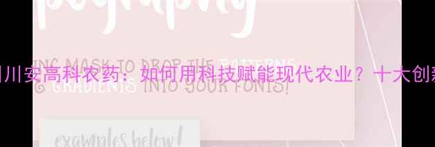 图片 权威四川川安高科农药：如何用科技赋能现代农业？十大创新优势全
