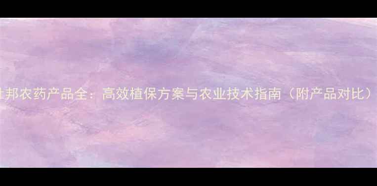 图片 杜邦农药产品全：高效植保方案与农业技术指南（附产品对比）1