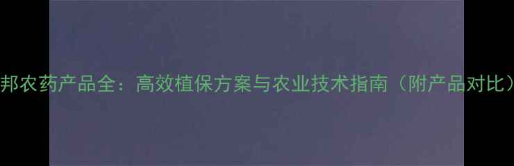 图片 杜邦农药产品全：高效植保方案与农业技术指南（附产品对比）2