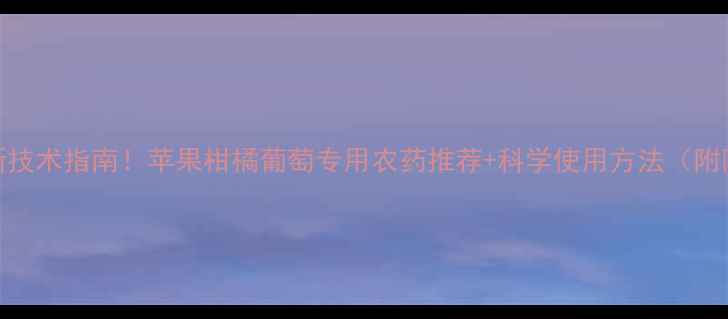 图片 果实防裂最新技术指南！苹果柑橘葡萄专用农药推荐+科学使用方法（附防裂周期表）