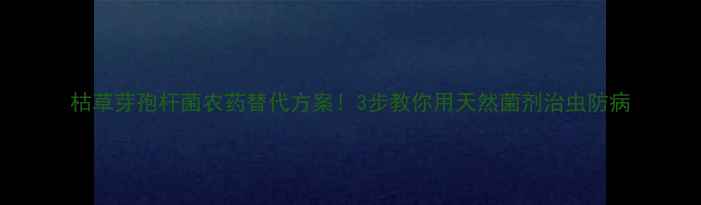 图片 枯草芽孢杆菌农药替代方案！3步教你用天然菌剂治虫防病