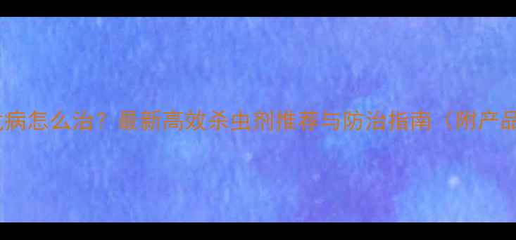 图片 柑桔黄龙病怎么治？最新高效杀虫剂推荐与防治指南（附产品清单）2