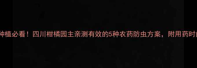 图片 柑橘种植必看！四川柑橘园主亲测有效的5种农药防虫方案，附用药时间表1