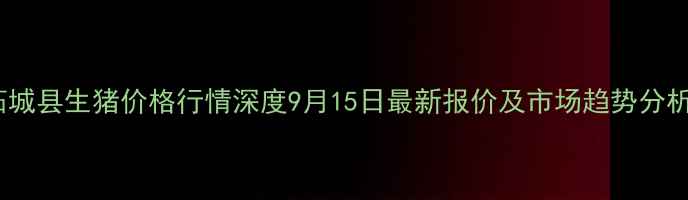 图片 柘城县生猪价格行情深度9月15日最新报价及市场趋势分析1