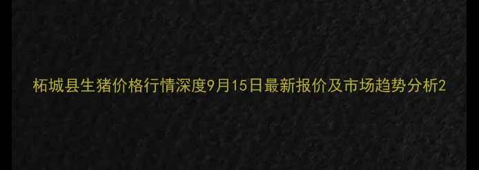图片 柘城县生猪价格行情深度9月15日最新报价及市场趋势分析2