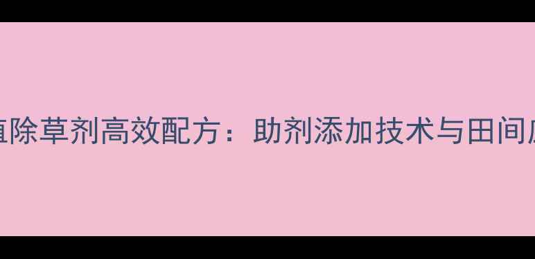 图片 柴胡种植除草剂高效配方：助剂添加技术与田间应用指南