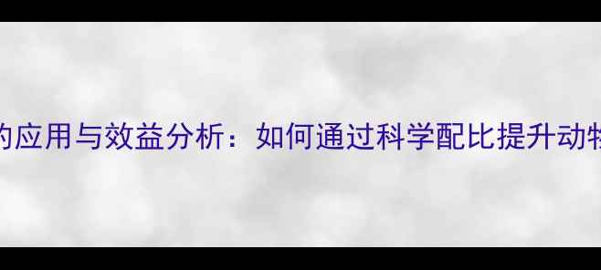 图片 核苷酸饲料在畜牧养殖中的应用与效益分析：如何通过科学配比提升动物生长性能与养殖经济效益