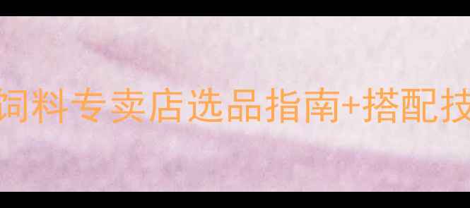 图片 桂林养殖户必看！饲料专卖店选品指南+搭配技巧（附真实案例）