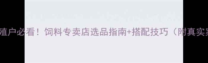 图片 桂林养殖户必看！饲料专卖店选品指南+搭配技巧（附真实案例）1