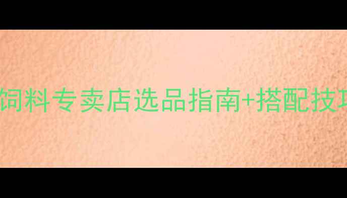 图片 桂林养殖户必看！饲料专卖店选品指南+搭配技巧（附真实案例）2