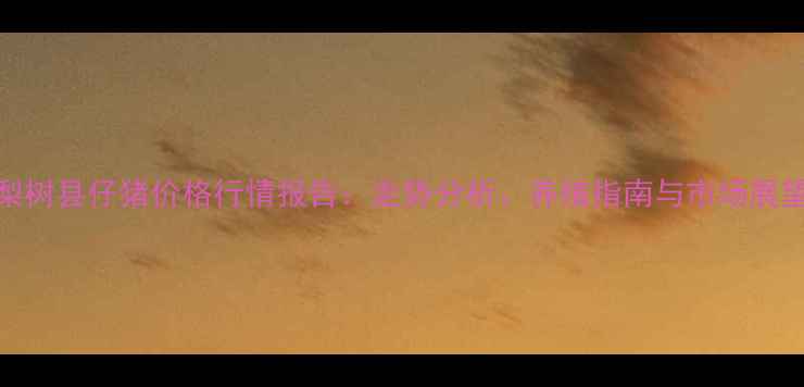 图片 梨树县仔猪价格行情报告：走势分析、养殖指南与市场展望