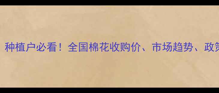 图片 棉花价格波动全：种植户必看！全国棉花收购价、市场趋势、政策影响及种植建议